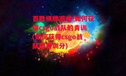 百胜棋牌游戏-如何获得csgo战队的青训(如何获得csgo战队的青训分)